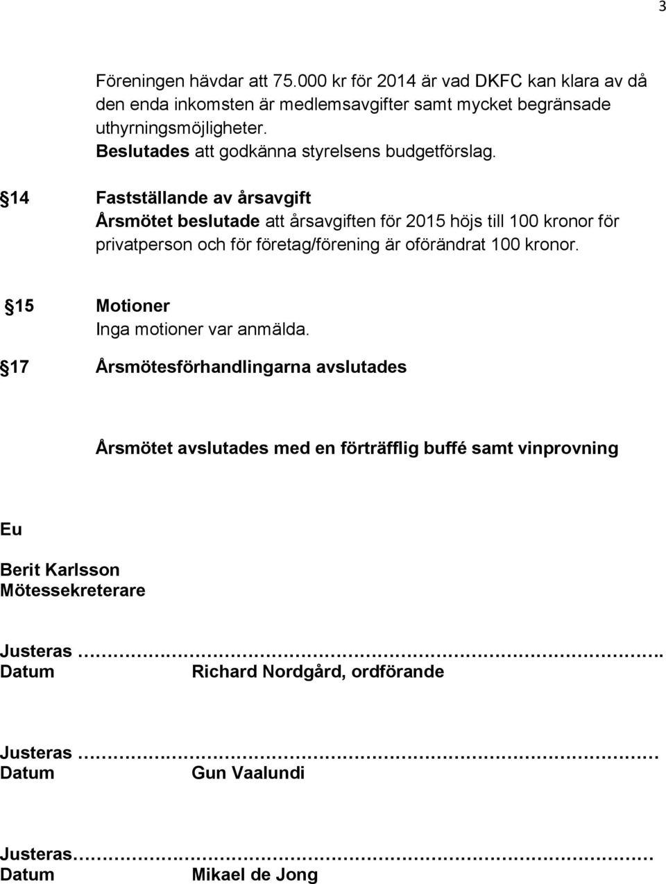 14 Fastställande av årsavgift Årsmötet beslutade att årsavgiften för 2015 höjs till 100 kronor för privatperson och för företag/förening är oförändrat 100
