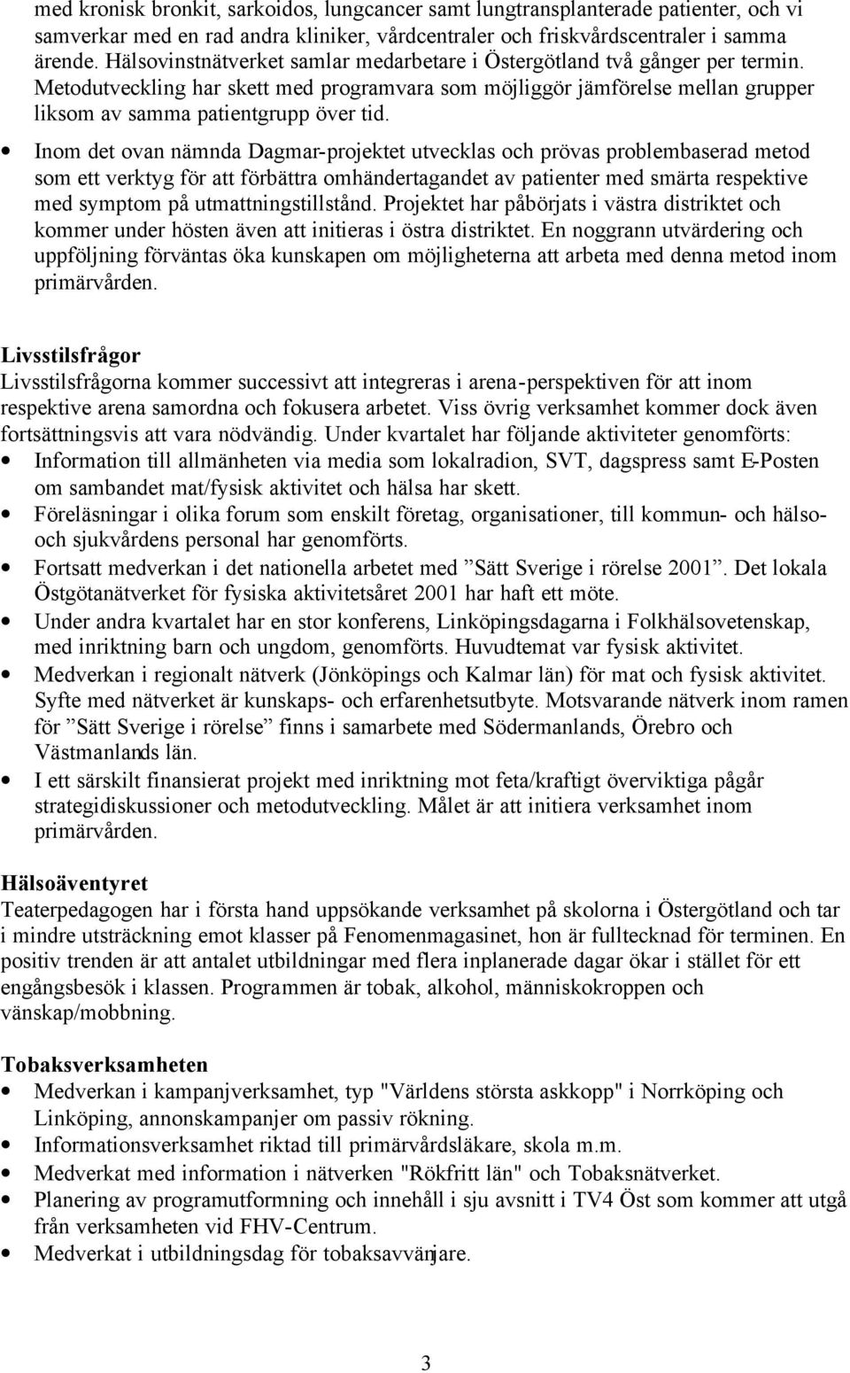 Inom det ovan nämnda Dagmar-projektet utvecklas och prövas problembaserad metod som ett verktyg för att förbättra omhändertagandet av patienter med smärta respektive med symptom på