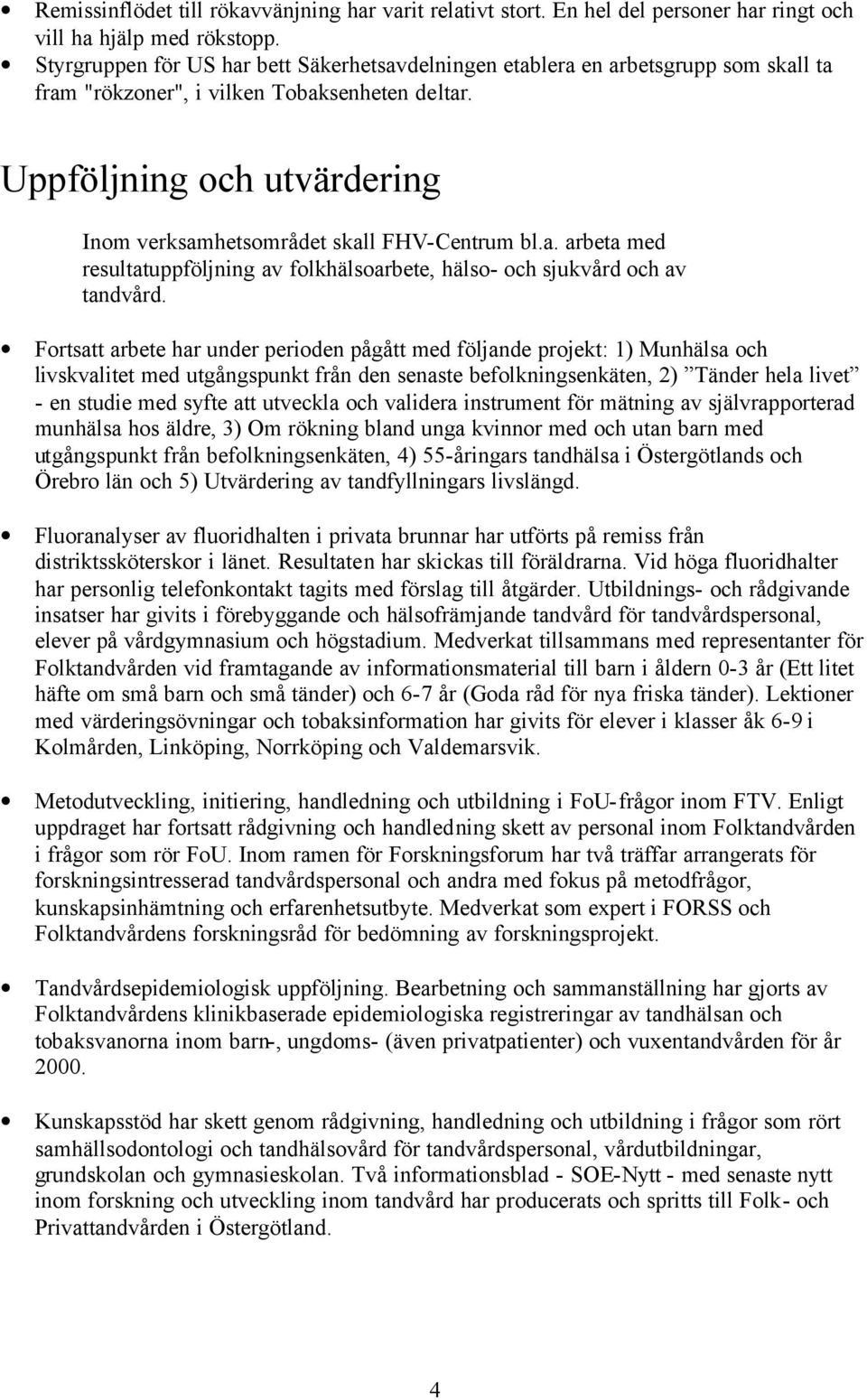 Uppföljning och utvärdering Inom verksamhetsområdet skall FHV-Centrum bl.a. arbeta med resultatuppföljning av folkhälsoarbete, hälso- och sjukvård och av tandvård.