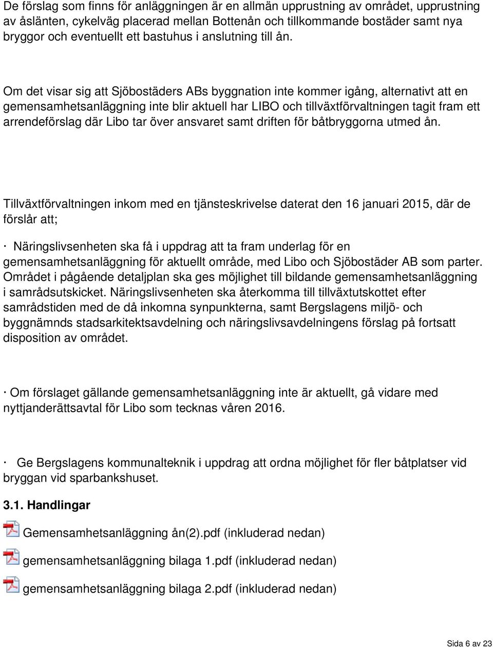 Om det visar sig att Sjöbostäders ABs byggnation inte kommer igång, alternativt att en gemensamhetsanläggning inte blir aktuell har LIBO och tillväxtförvaltningen tagit fram ett arrendeförslag där