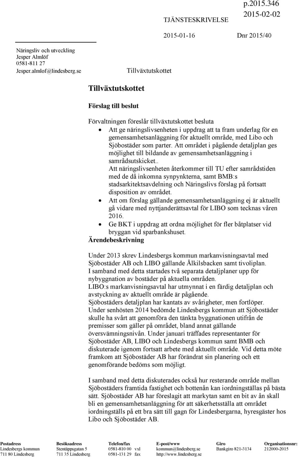 aktuellt område, med Libo och Sjöbostäder som parter. Att området i pågående detaljplan ges möjlighet till bildande av gemensamhetsanläggning i samrådsutskicket.