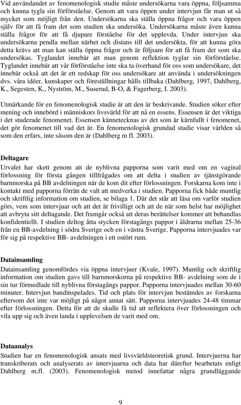 Under intervjun ska undersökarna pendla mellan närhet och distans till det undersökta, för att kunna göra detta krävs att man kan ställa öppna frågor och är följsam för att få fram det som ska