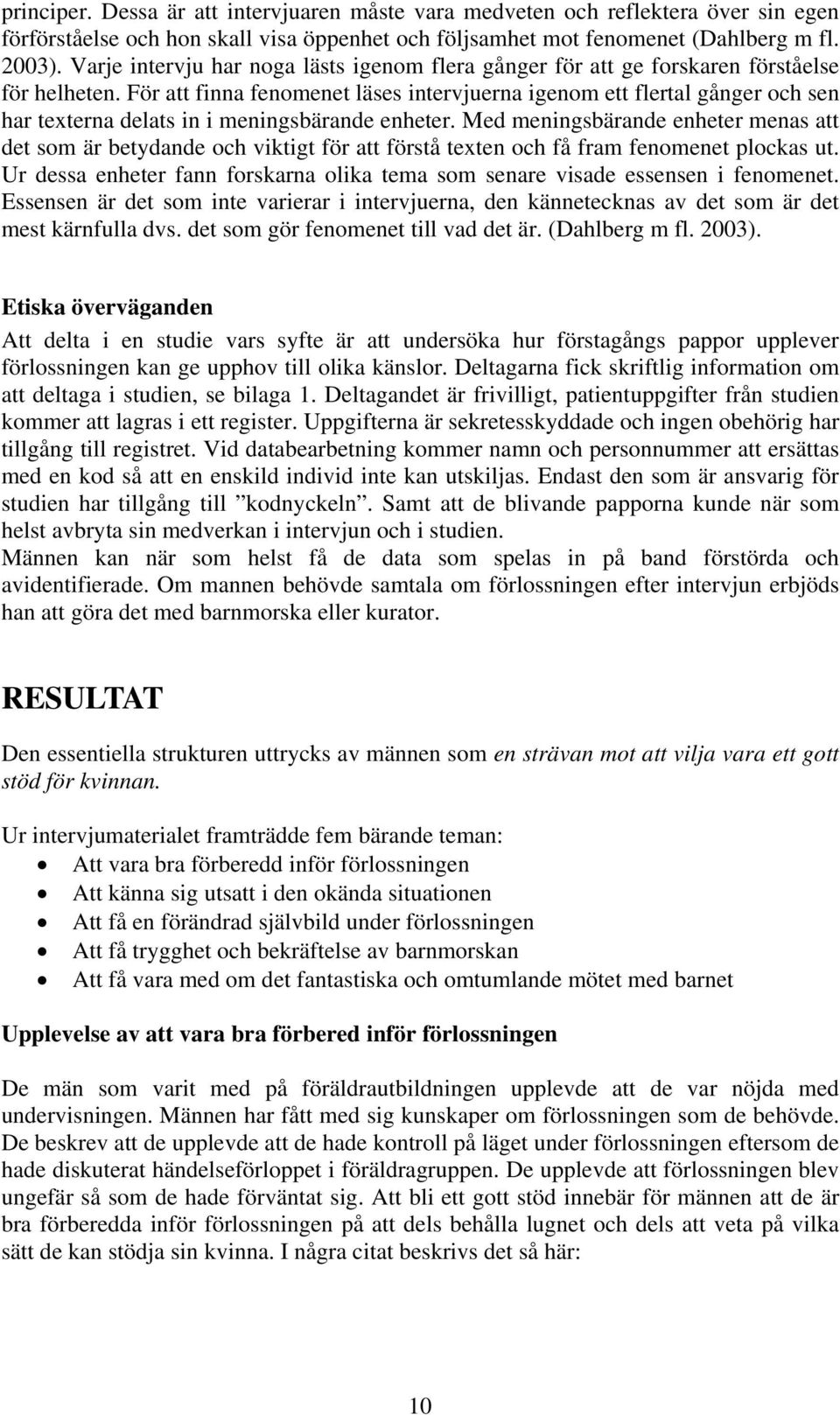 För att finna fenomenet läses intervjuerna igenom ett flertal gånger och sen har texterna delats in i meningsbärande enheter.