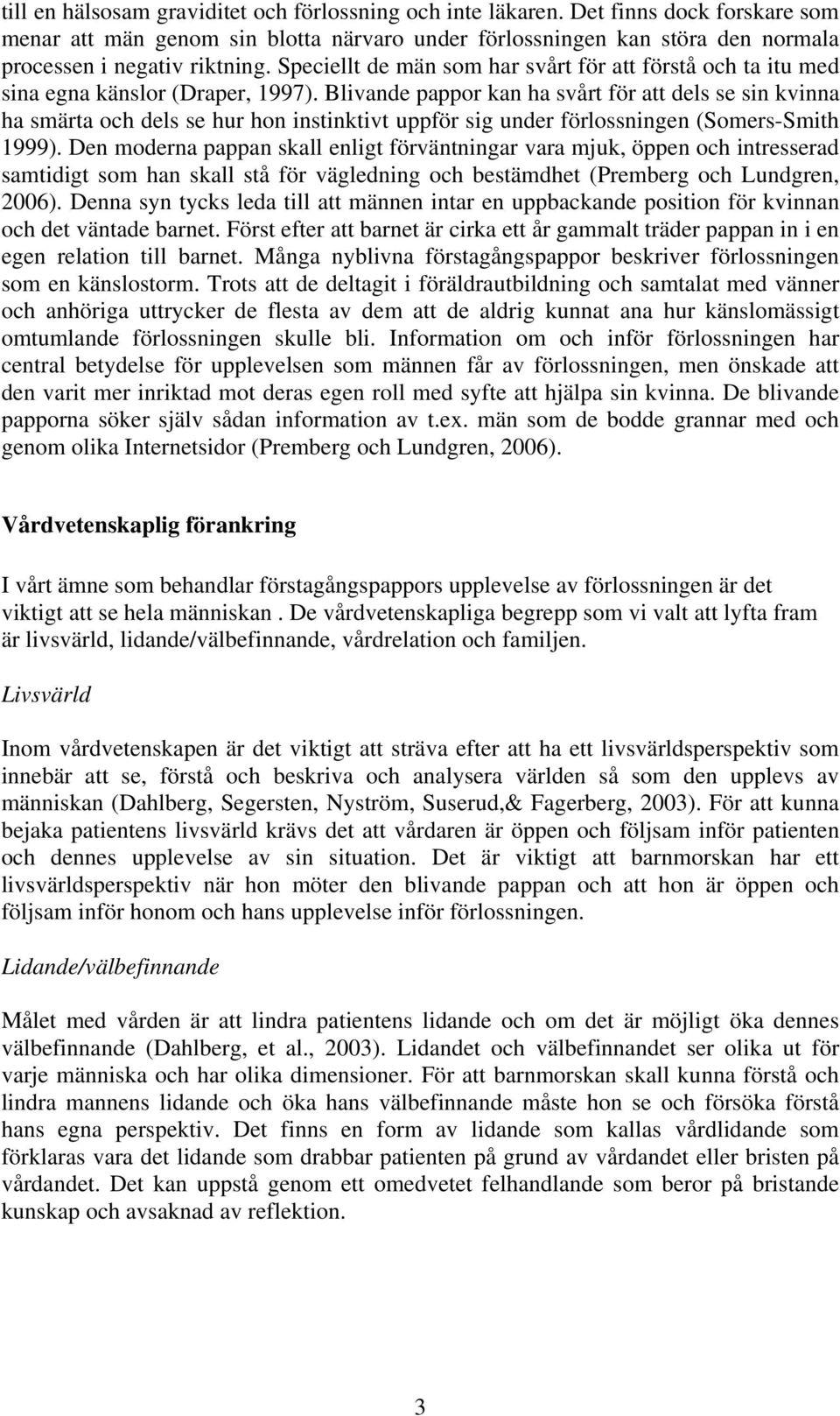 Blivande pappor kan ha svårt för att dels se sin kvinna ha smärta och dels se hur hon instinktivt uppför sig under förlossningen (Somers-Smith 1999).