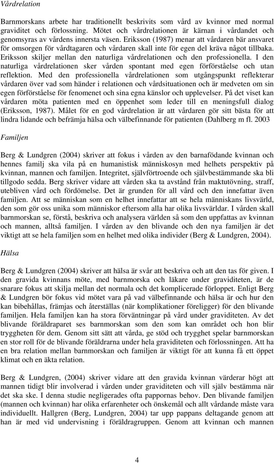 Eriksson (1987) menar att vårdaren bär ansvaret för omsorgen för vårdtagaren och vårdaren skall inte för egen del kräva något tillbaka.