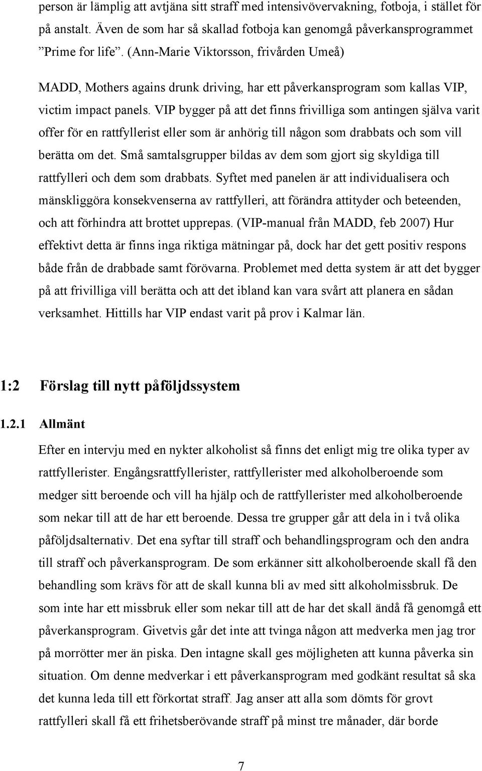 VIP bygger på att det finns frivilliga som antingen själva varit offer för en rattfyllerist eller som är anhörig till någon som drabbats och som vill berätta om det.