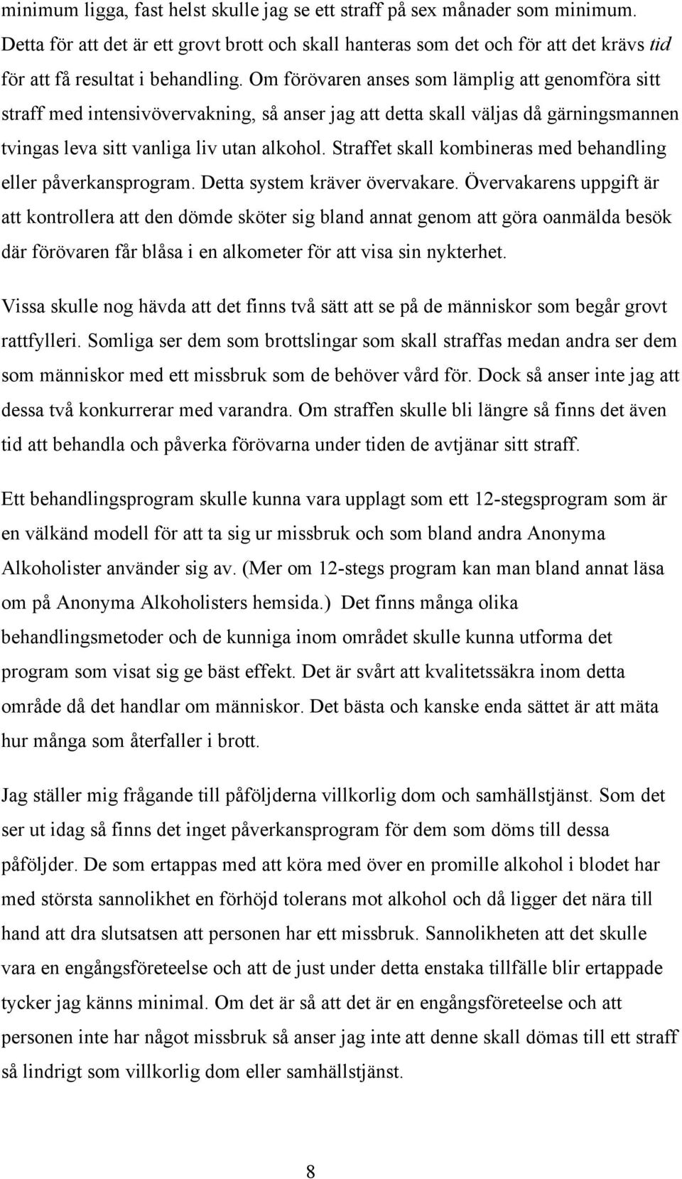 Om förövaren anses som lämplig att genomföra sitt straff med intensivövervakning, så anser jag att detta skall väljas då gärningsmannen tvingas leva sitt vanliga liv utan alkohol.