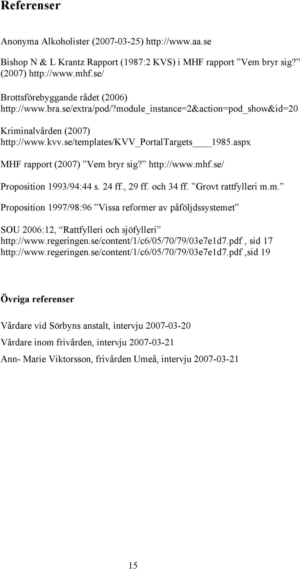 se/ Proposition 1993/94:44 s. 24 ff., 29 ff. och 34 ff. Grovt rattfylleri m.m. Proposition 1997/98:96 Vissa reformer av påföljdssystemet SOU 2006:12, Rattfylleri och sjöfylleri http://www.regeringen.