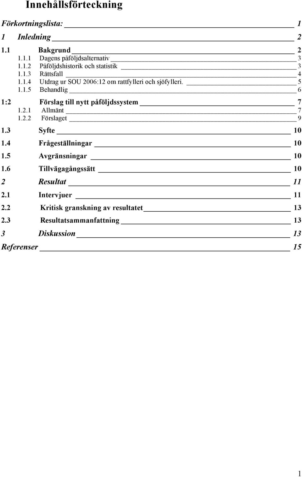 2.1 Allmänt 7 1.2.2 Förslaget 9 1.3 Syfte 10 1.4 Frågeställningar 10 1.5 Avgränsningar 10 1.6 Tillvägagångssätt 10 2 Resultat 11 2.