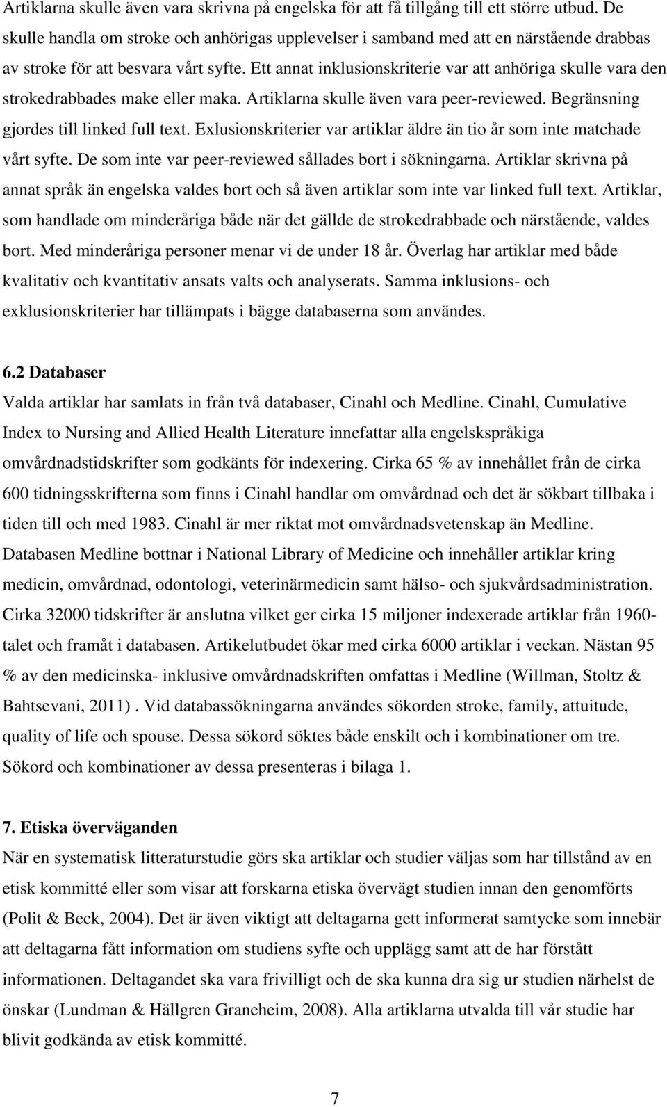 Ett annat inklusionskriterie var att anhöriga skulle vara den strokedrabbades make eller maka. Artiklarna skulle även vara peer-reviewed. Begränsning gjordes till linked full text.