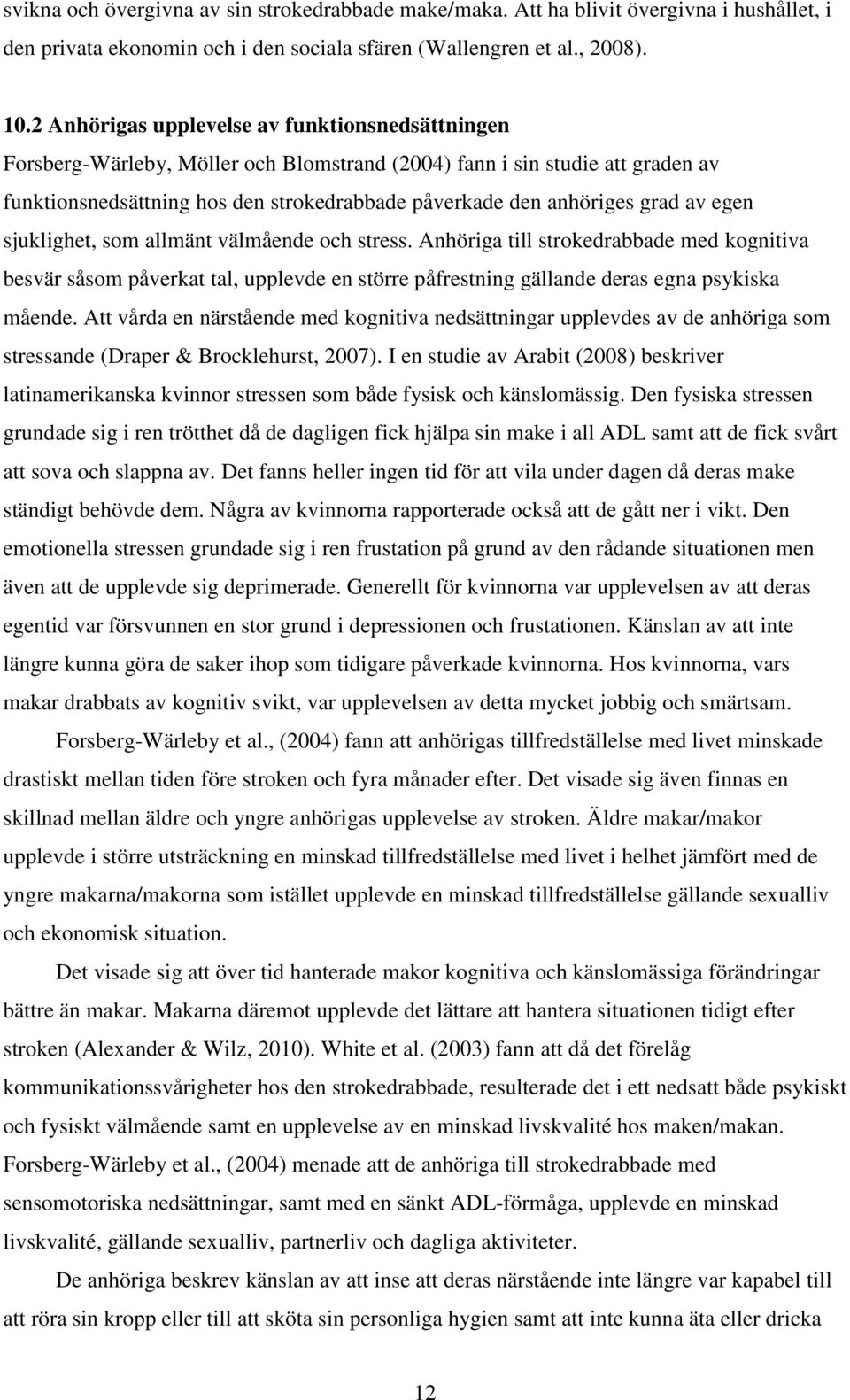 grad av egen sjuklighet, som allmänt välmående och stress. Anhöriga till strokedrabbade med kognitiva besvär såsom påverkat tal, upplevde en större påfrestning gällande deras egna psykiska mående.