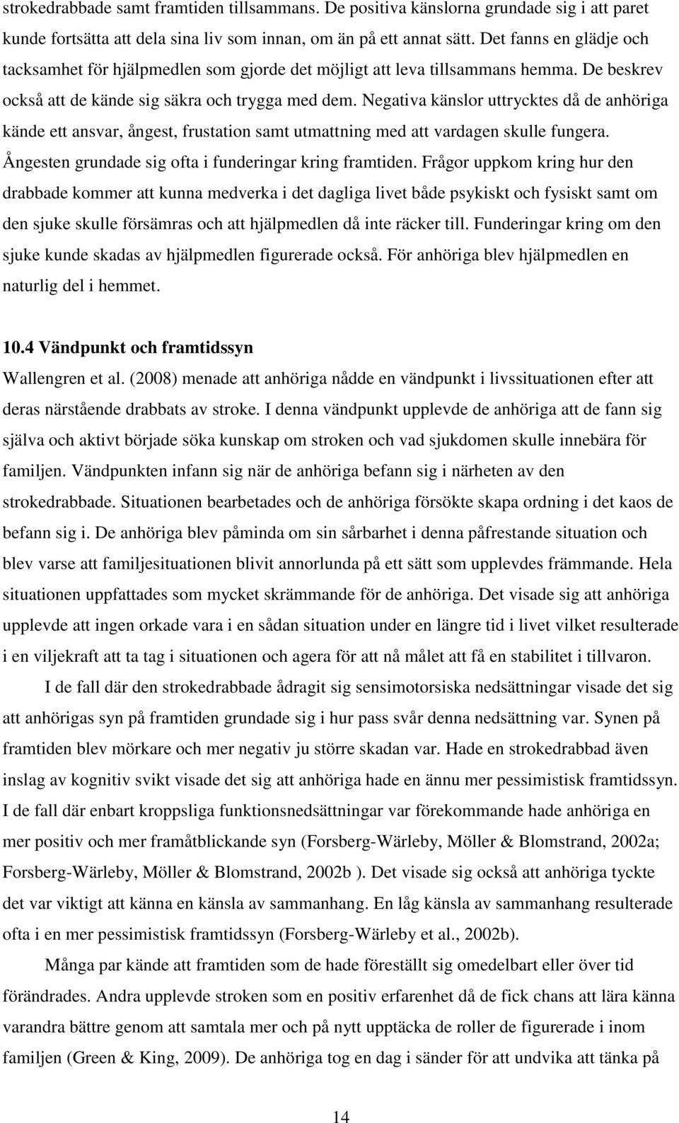 Negativa känslor uttrycktes då de anhöriga kände ett ansvar, ångest, frustation samt utmattning med att vardagen skulle fungera. Ångesten grundade sig ofta i funderingar kring framtiden.