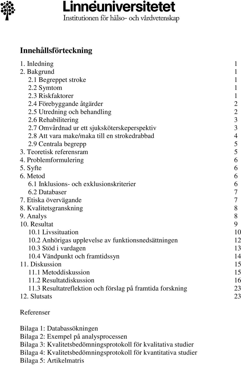 1 Inklusions- och exklusionskriterier 6 6.2 Databaser 7 7. Etiska övervägande 7 8. Kvalitetsgranskning 8 9. Analys 8 10. Resultat 9 10.1 Livssituation 10 10.