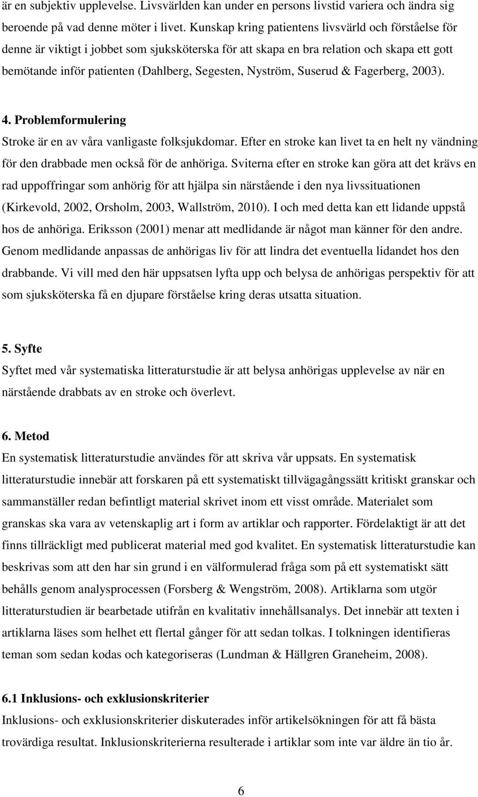 Nyström, Suserud & Fagerberg, 2003). 4. Problemformulering Stroke är en av våra vanligaste folksjukdomar. Efter en stroke kan livet ta en helt ny vändning för den drabbade men också för de anhöriga.