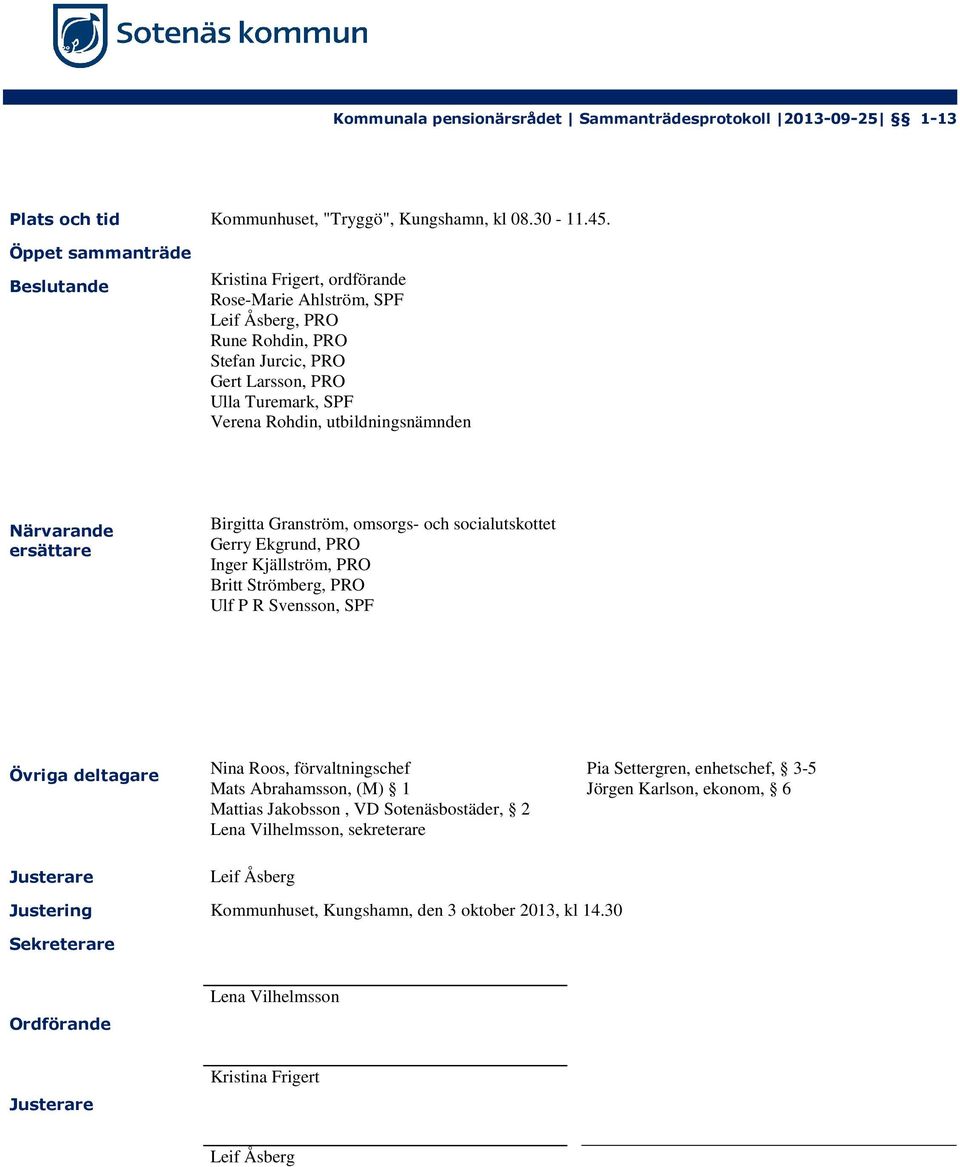 utbildningsnämnden Närvarande ersättare Birgitta Granström, omsorgs- och socialutskottet Gerry Ekgrund, PRO Inger Kjällström, PRO Britt Strömberg, PRO Ulf P R Svensson, SPF Övriga deltagare Nina