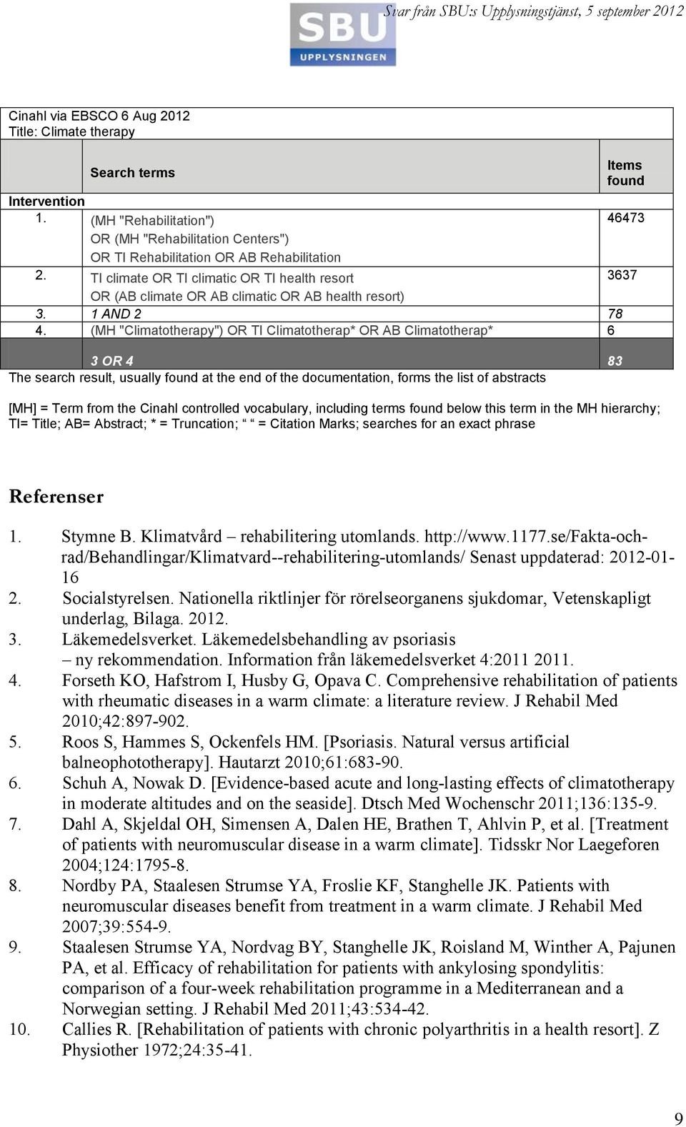 (MH "Climatotherapy") OR TI Climatotherap* OR AB Climatotherap* 6 3 OR 4 83 The search result, usually found at the end of the documentation, forms the list of abstracts [MH] = Term from the Cinahl