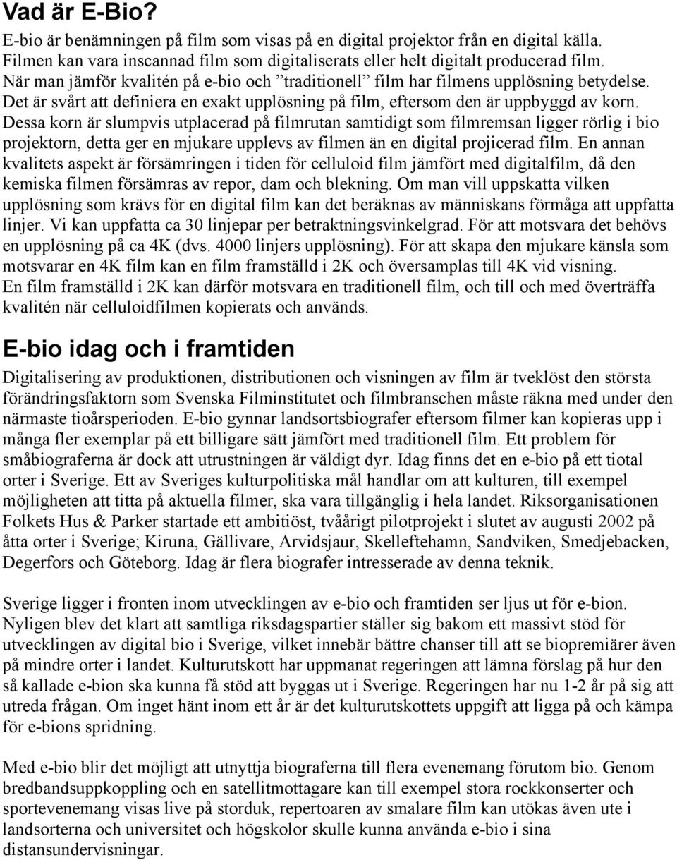 Dessa korn är slumpvis utplacerad på filmrutan samtidigt som filmremsan ligger rörlig i bio projektorn, detta ger en mjukare upplevs av filmen än en digital projicerad film.