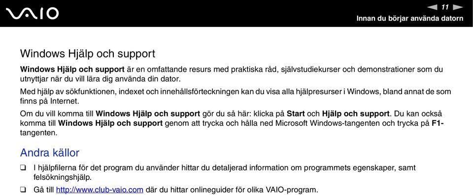 Om du vill komma till Windows Hjälp och support gör du så här: klicka på Start och Hjälp och support.