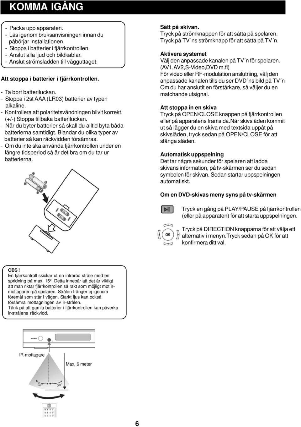 - Kontrollera att polaritetsvändningen blivit korrekt, (+/-) Stoppa tillbaka batteriluckan. - När du byter batterier så skall du alltid byta båda batterierna samtidigt.