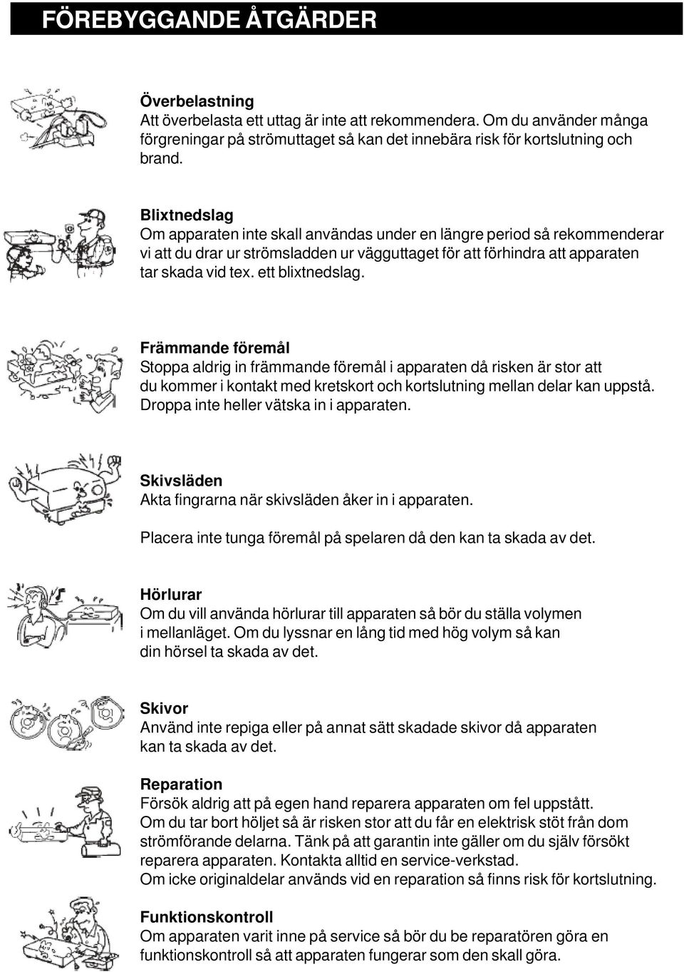 Främmande föremål Stoppa aldrig in främmande föremål i apparaten då risken är stor att du kommer i kontakt med kretskort och kortslutning mellan delar kan uppstå.