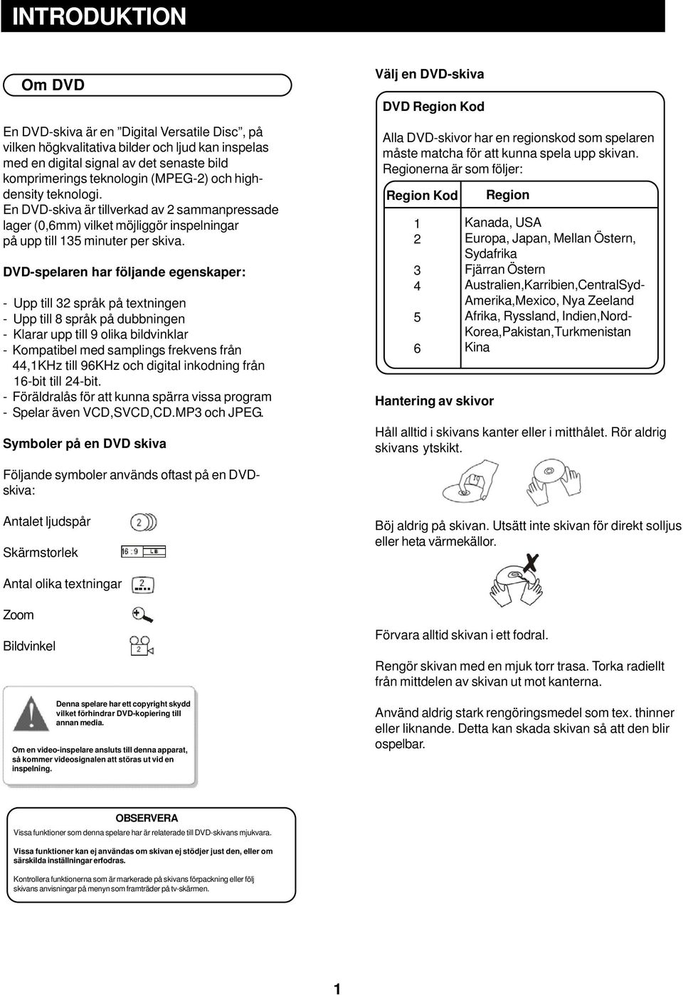 DVD-spelaren har följande egenskaper: - Upp till 32 språk på textningen - Upp till 8 språk på dubbningen - Klarar upp till 9 olika bildvinklar - Kompatibel med samplings frekvens från 44,1KHz till