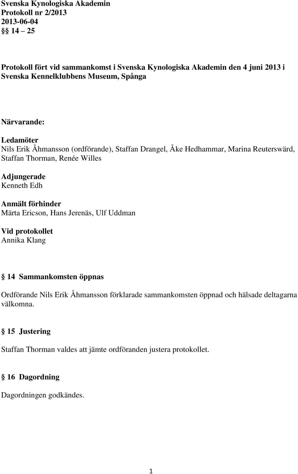 Adjungerade Kenneth Edh Anmält förhinder Märta Ericson, Hans Jerenäs, Ulf Uddman Vid protokollet Annika Klang 14 Sammankomsten öppnas Ordförande Nils Erik Åhmansson