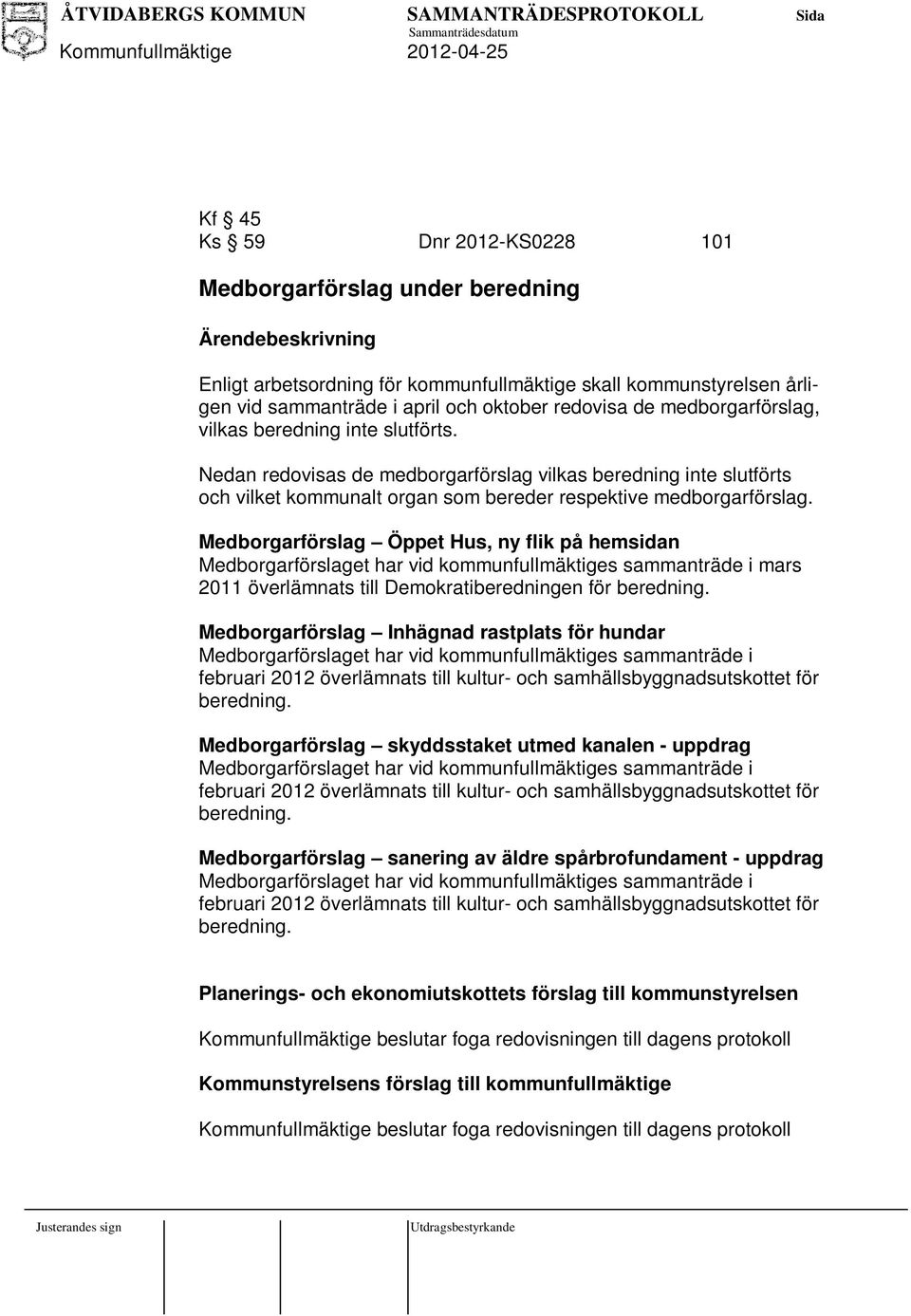 Medborgarförslag Öppet Hus, ny flik på hemsidan Medborgarförslaget har vid kommunfullmäktiges sammanträde i mars 2011 överlämnats till Demokratiberedningen för beredning.