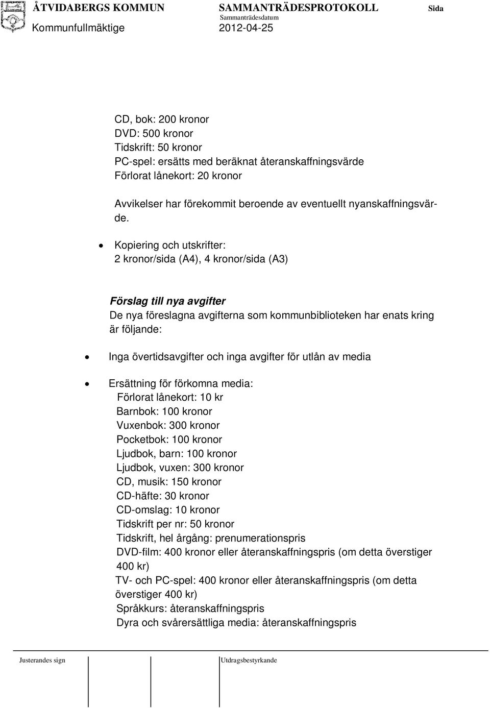 Kopiering och utskrifter: 2 kronor/sida (A4), 4 kronor/sida (A3) Förslag till nya avgifter De nya föreslagna avgifterna som kommunbiblioteken har enats kring är följande: Inga övertidsavgifter och