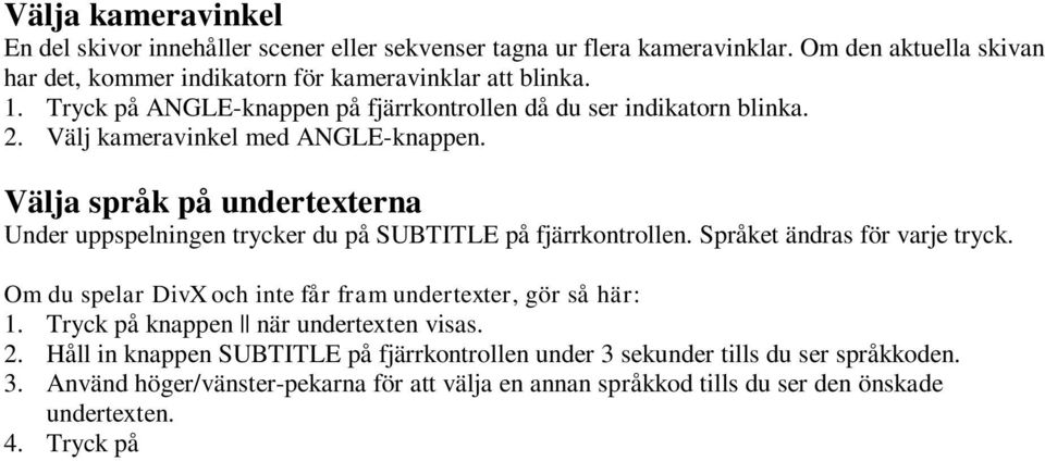 Välja språk på undertexterna Under uppspelningen trycker du på SUBTITLE på fjärrkontrollen. Språket ändras för varje tryck. Om du spelar DivX och inte får fram undertexter, gör så här: 1.