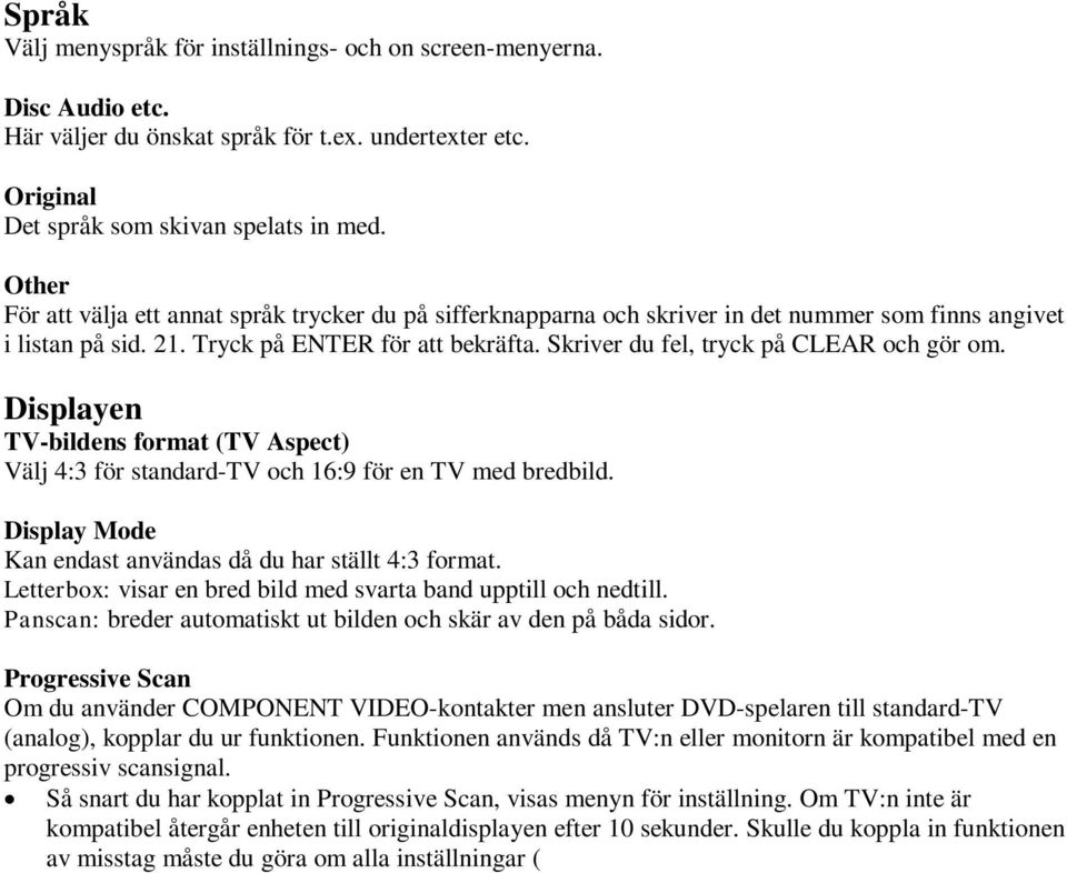 Skriver du fel, tryck på CLEAR och gör om. Displayen TV-bildens format (TV Aspect) Välj 4:3 för standard-tv och 16:9 för en TV med bredbild.