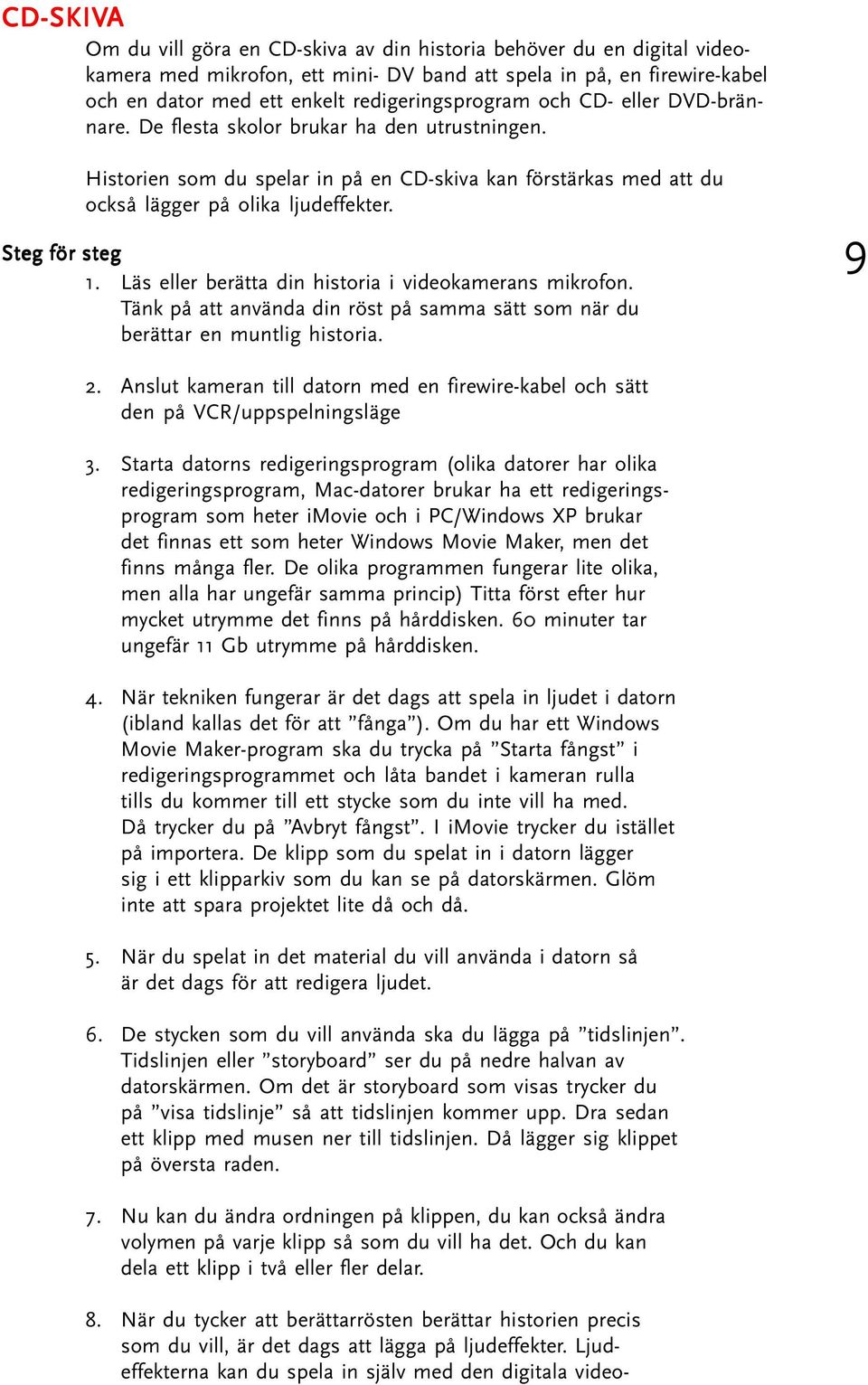 Steg för steg 1. Läs eller berätta din historia i videokamerans mikrofon. Tänk på att använda din röst på samma sätt som när du berättar en muntlig historia. 9 2.