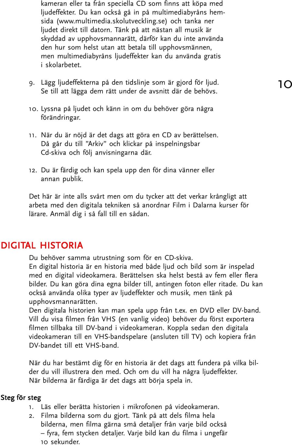 skolarbetet. 9. Lägg ljudeffekterna på den tidslinje som är gjord för ljud. Se till att lägga dem rätt under de avsnitt där de behövs. 10 10.