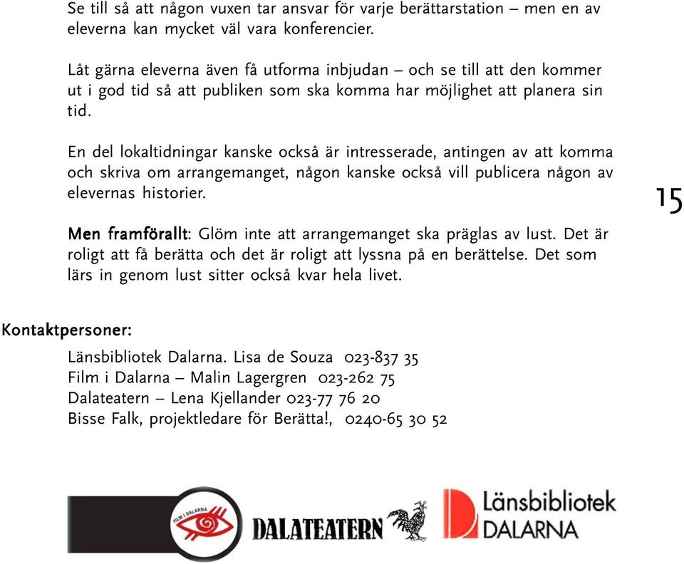 En del lokaltidningar kanske också är intresserade, antingen av att komma och skriva om arrangemanget, någon kanske också vill publicera någon av elevernas historier.