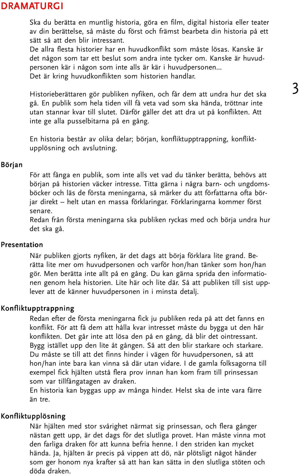 Kanske är huvudpersonen kär i någon som inte alls är kär i huvudpersonen Det är kring huvudkonflikten som historien handlar.