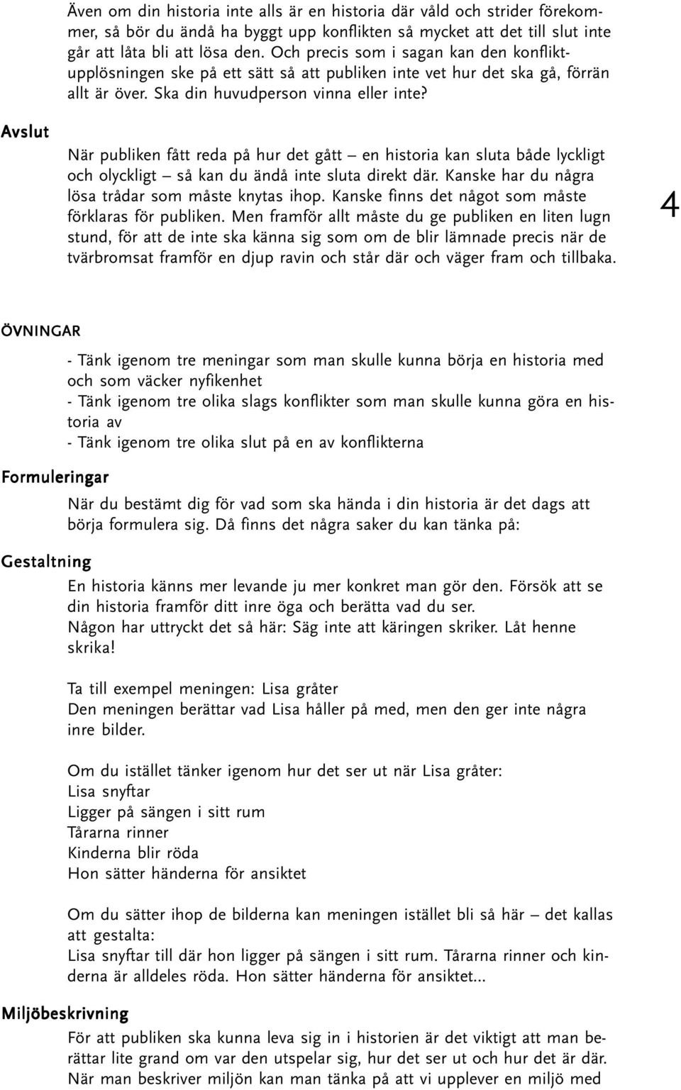 När publiken fått reda på hur det gått en historia kan sluta både lyckligt och olyckligt så kan du ändå inte sluta direkt där. Kanske har du några lösa trådar som måste knytas ihop.