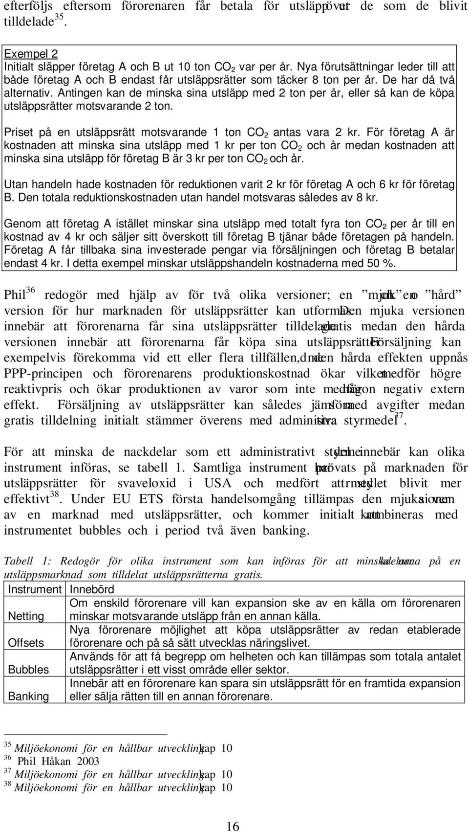 Antingen kan de minska sina utsläpp med 2 ton per år, eller så kan de köpa utsläppsrätter motsvarande 2 ton. Priset på en utsläppsrätt motsvarande 1 ton CO 2 antas vara 2 kr.