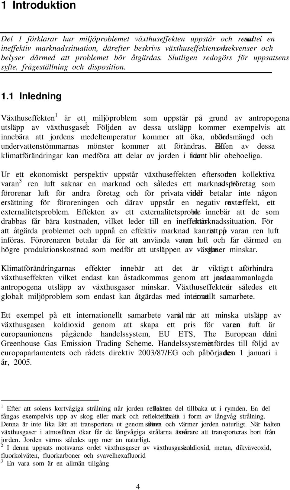 1 Inledning Växthuseffekten 1 är ett miljöproblem som uppstår på grund av antropogena utsläpp av växthusgaser 2.