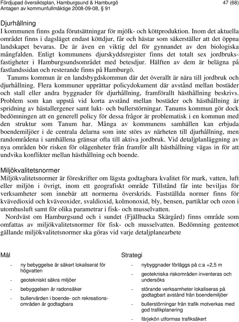 Enligt kommunens djurskyddsregister finns det totalt sex jordbruksfastigheter i Hamburgsundsområdet med betesdjur. Hälften av dem är belägna på fastlandssidan och resterande finns på Hamburgö.