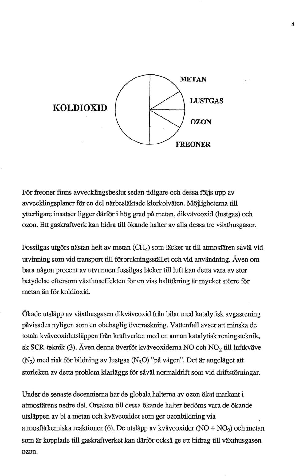 Fossilgas utgörs nästan helt av metan (CH 4 ) som läcker ut till atmosfåren såväl vid utvinning som vid transport till förbrukningsstället och vid användning.