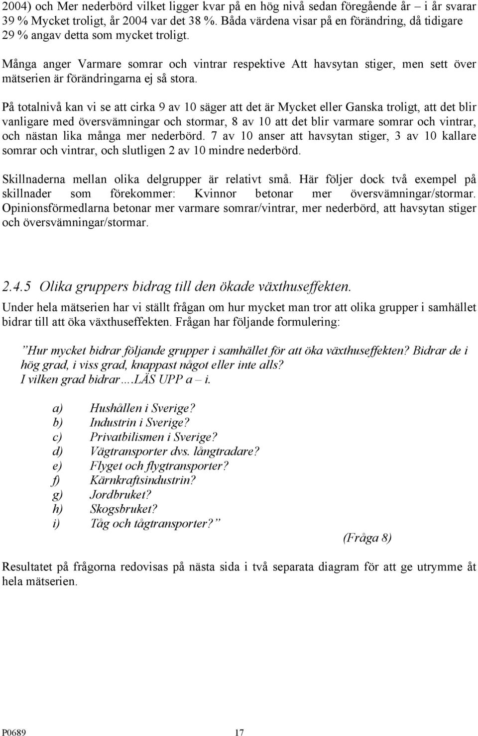 Många anger Varmare somrar och vintrar respektive Att havsytan stiger, men sett över mätserien är förändringarna ej så stora.