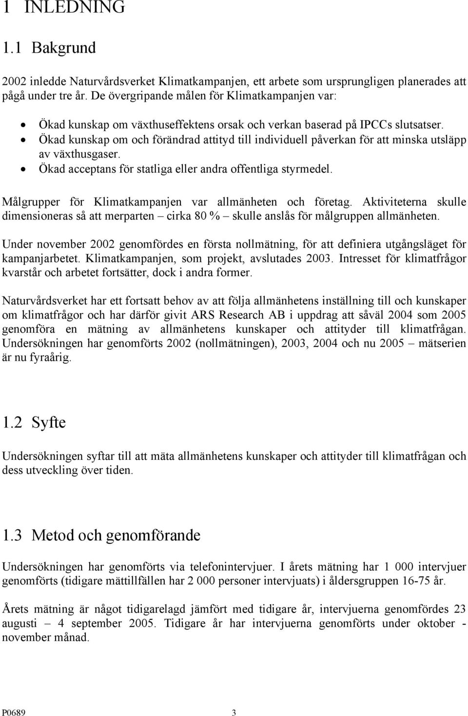 Ökad kunskap om och förändrad attityd till individuell påverkan för att minska utsläpp av växthusgaser. Ökad acceptans för statliga eller andra offentliga styrmedel.