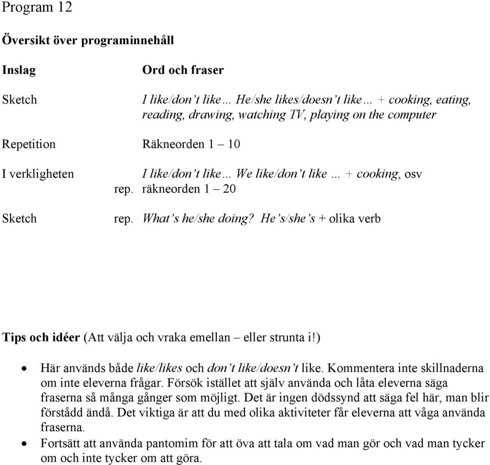 Kommentera inte skillnaderna om inte eleverna frågar. Försök istället att själv använda och låta eleverna säga fraserna så många gånger som möjligt.