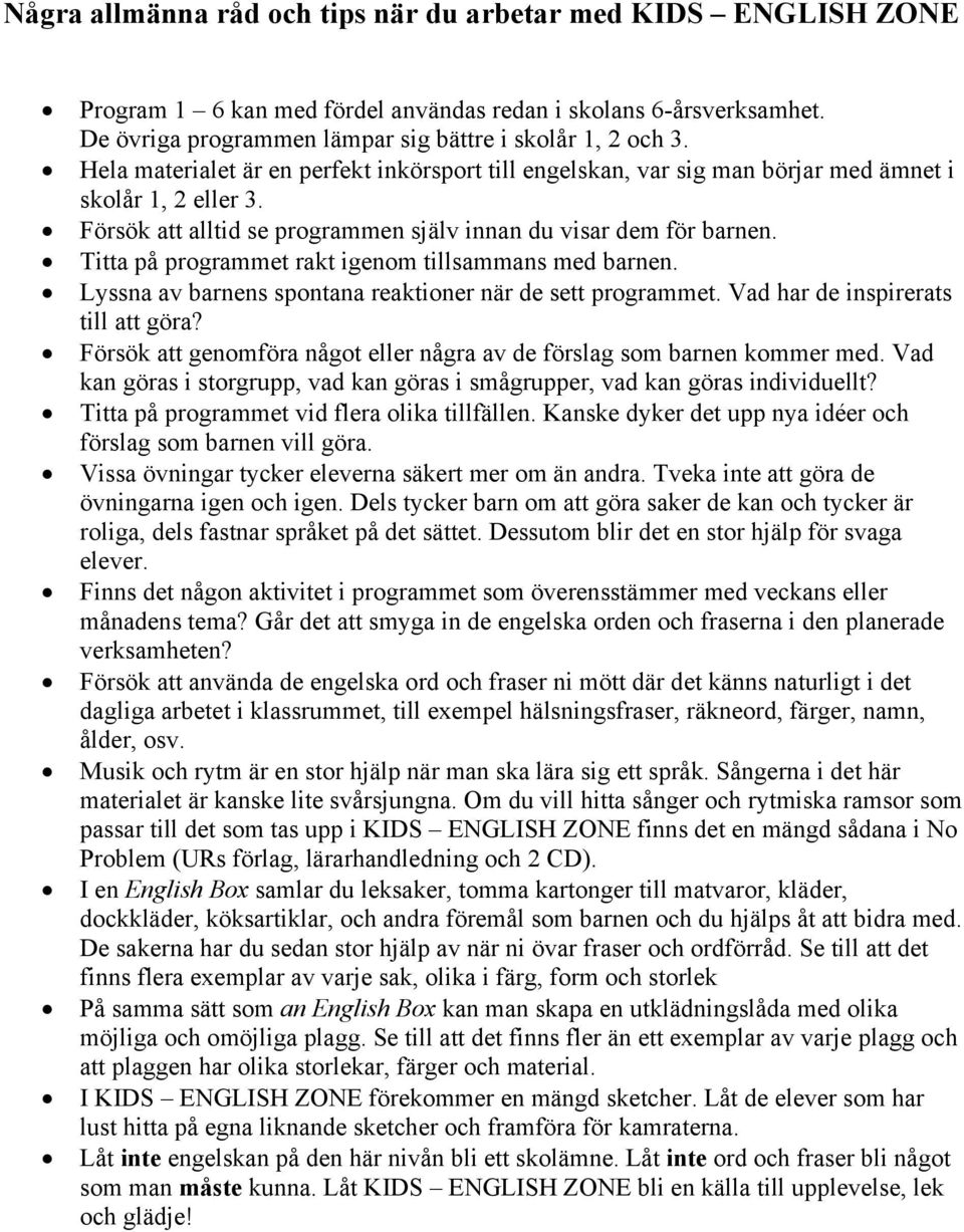 Titta på programmet rakt igenom tillsammans med barnen. Lyssna av barnens spontana reaktioner när de sett programmet. Vad har de inspirerats till att göra?