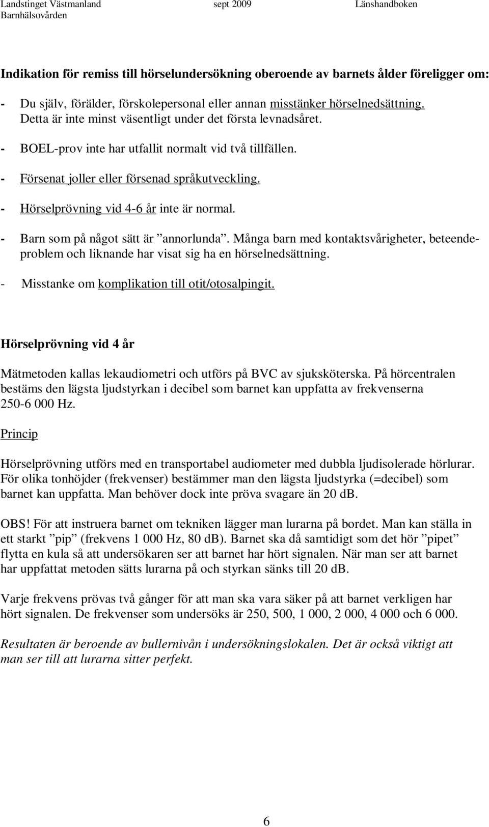 - Hörselprövning vid 4-6 år inte är normal. - Barn som på något sätt är annorlunda. Många barn med kontaktsvårigheter, beteendeproblem och liknande har visat sig ha en hörselnedsättning.