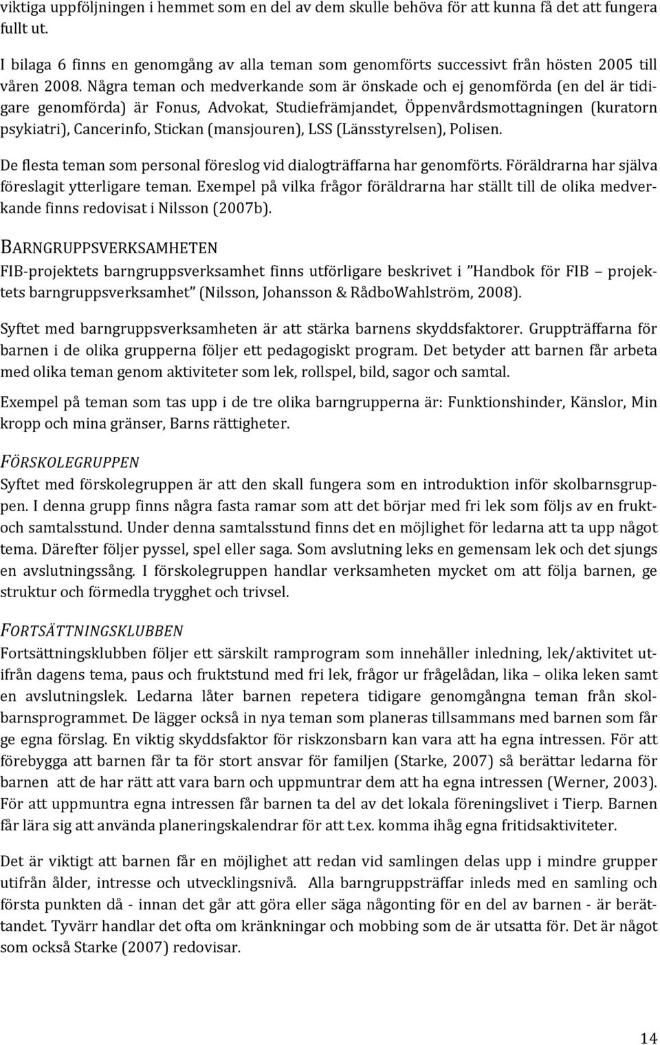 Några teman och medverkande som är önskade och ej genomförda (en del är tidigare genomförda) är Fonus, Advokat, Studiefrämjandet, Öppenvårdsmottagningen (kuratorn psykiatri), Cancerinfo, Stickan