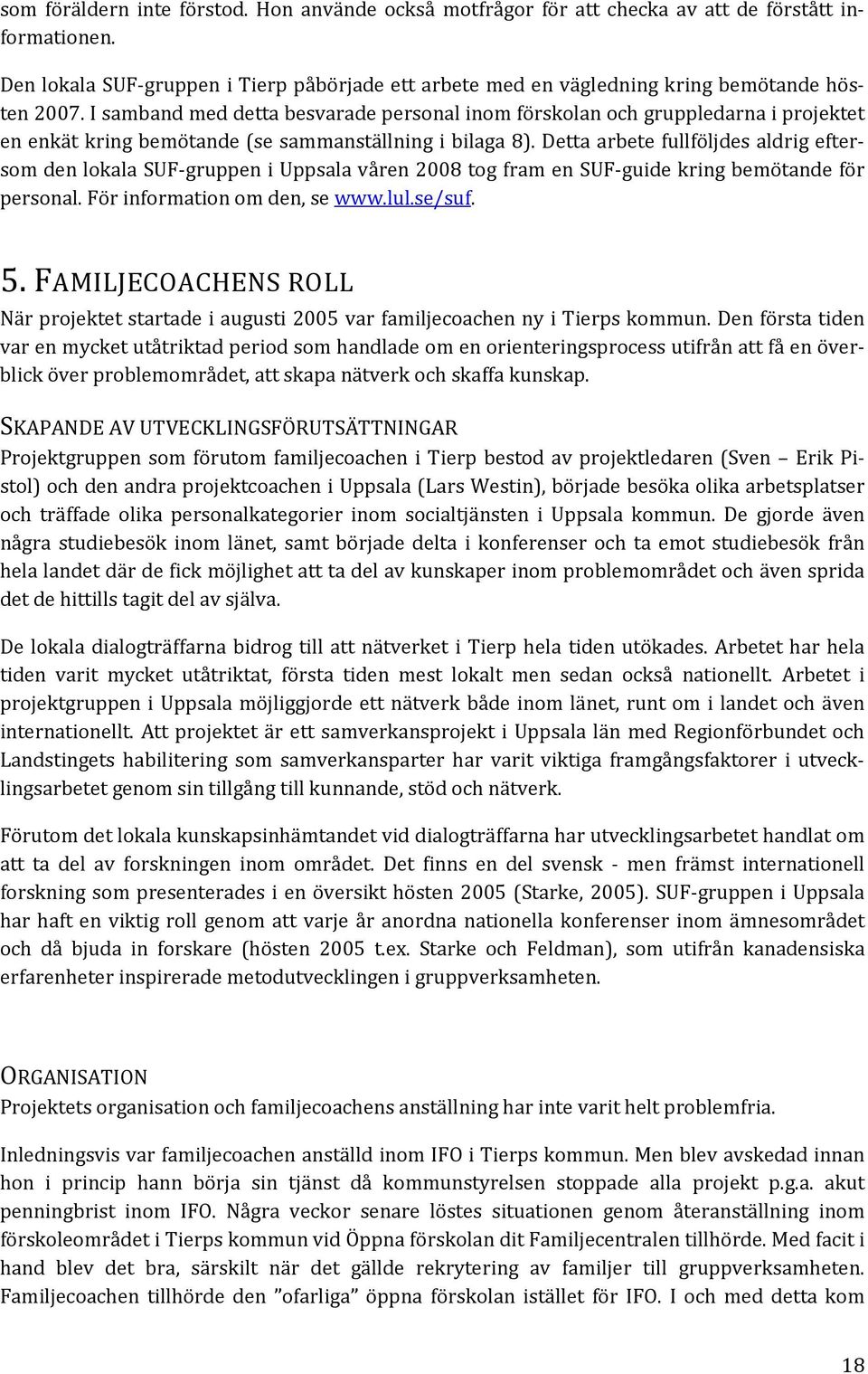 I samband med detta besvarade personal inom förskolan och gruppledarna i projektet en enkät kring bemötande (se sammanställning i bilaga 8).