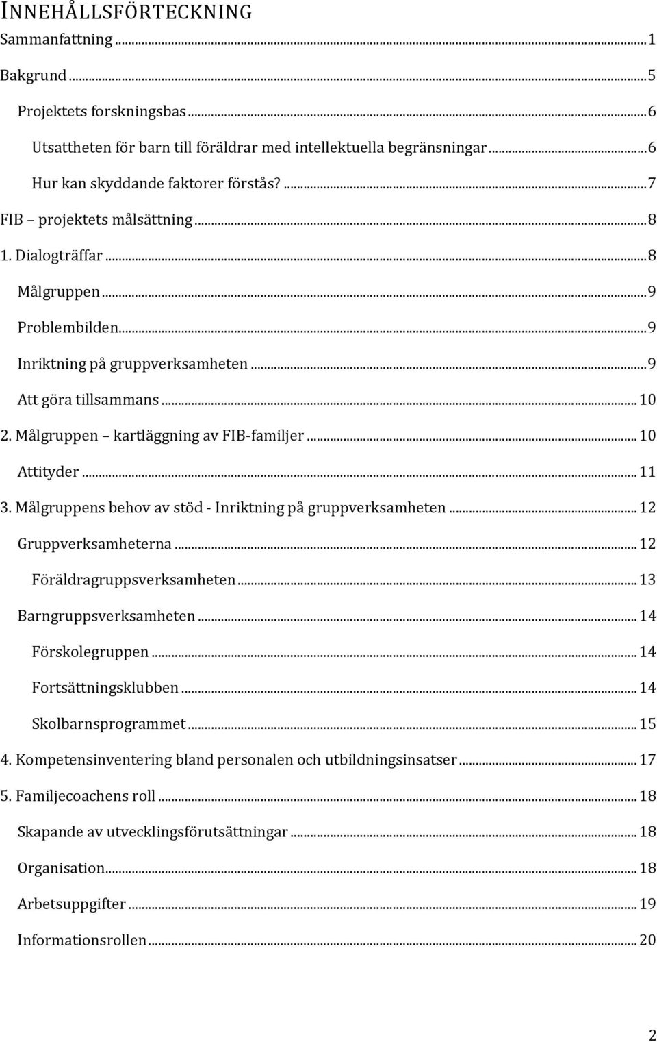 Målgruppen kartläggning av FIB familjer... 10 Attityder... 11 3. Målgruppens behov av stöd Inriktning på gruppverksamheten... 12 Gr uppverksamheterna... 12 Föräldragruppsverksamheten.