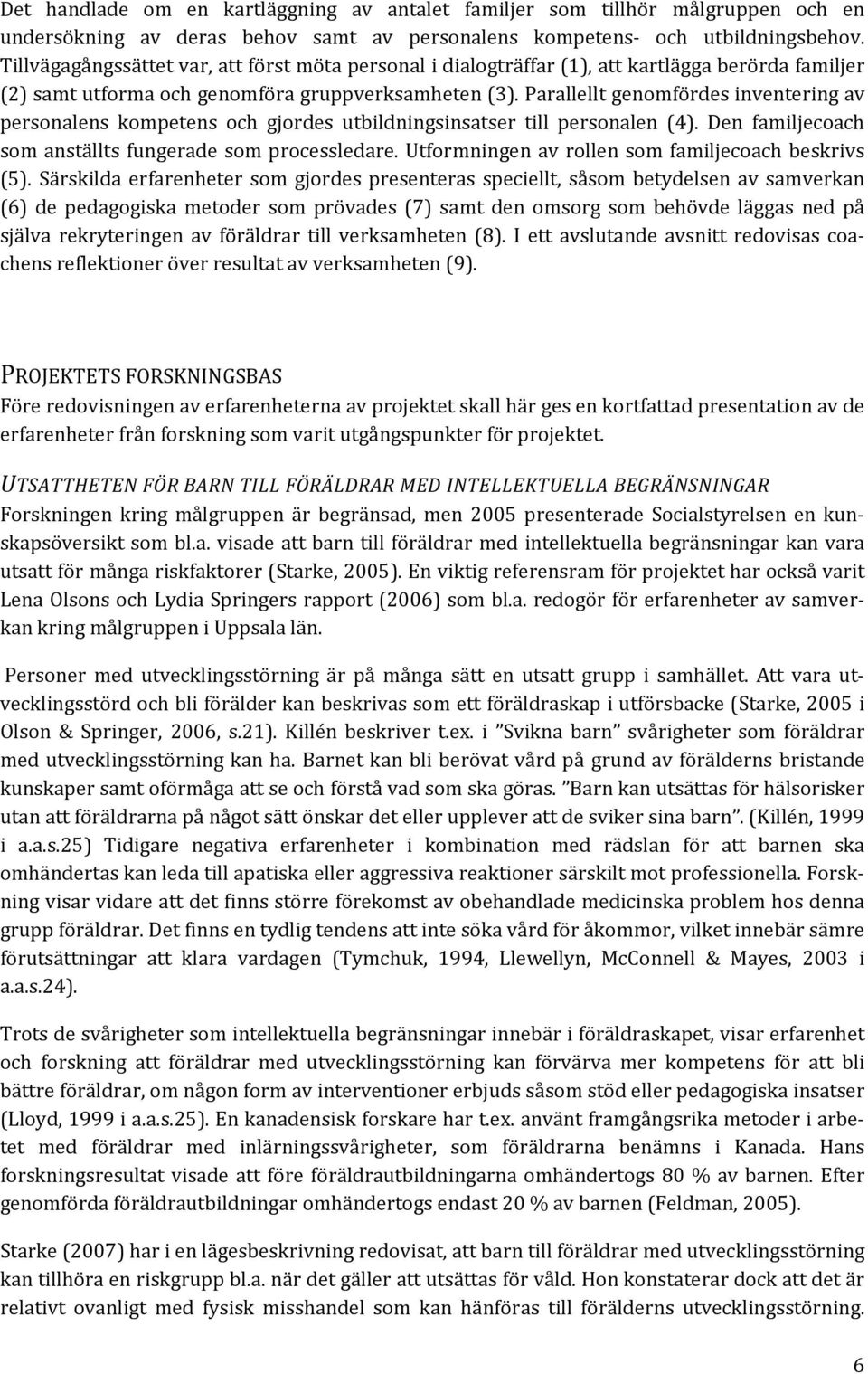 Parallellt genomfördes inventering av personalens kompetens och gjordes utbildningsinsatser till personalen (4). Den familjecoach som anställts fungerade som processledare.