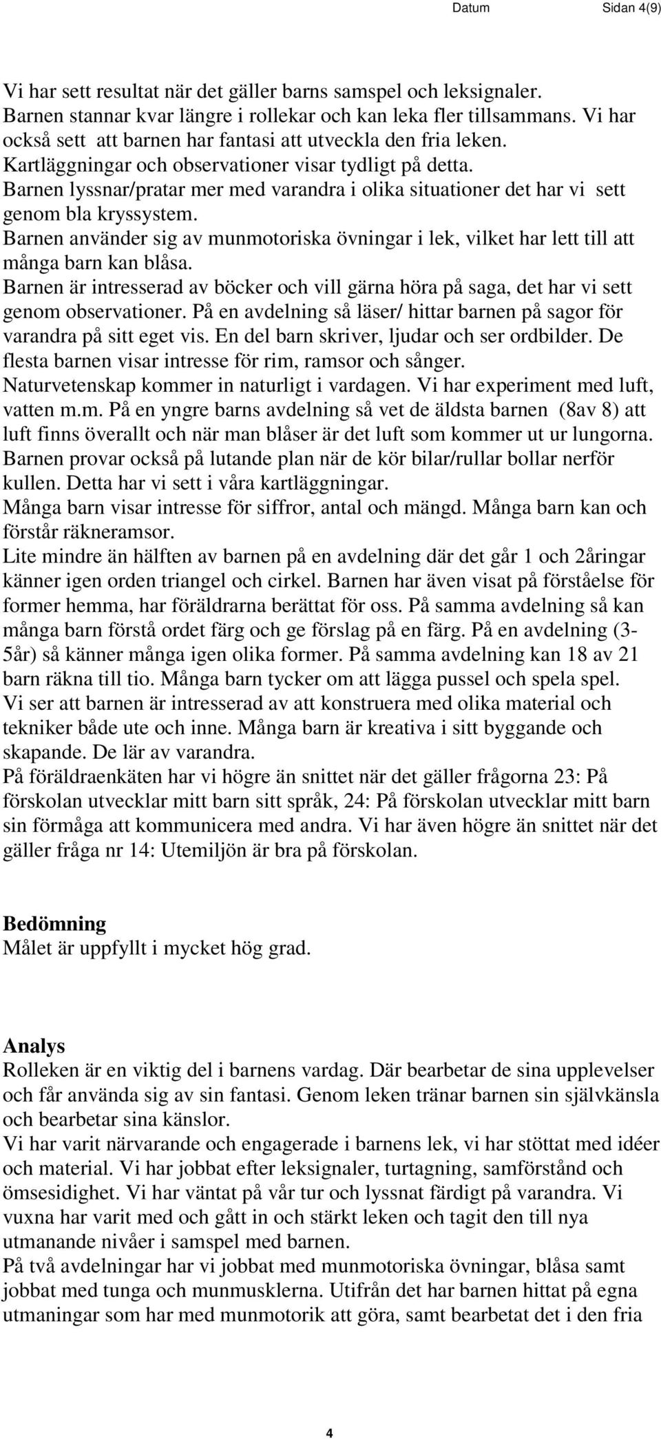 Barnen lyssnar/pratar mer med varandra i olika situationer det har vi sett genom bla kryssystem. Barnen använder sig av munmotoriska övningar i lek, vilket har lett till att många barn kan blåsa.