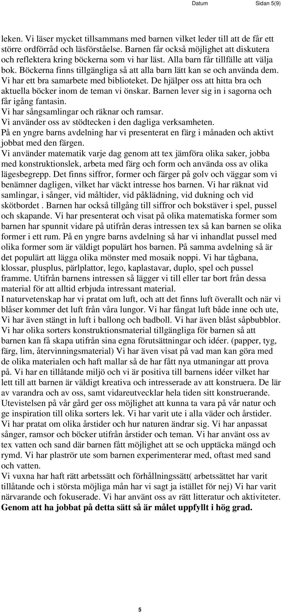 Vi har ett bra samarbete med biblioteket. De hjälper oss att hitta bra och aktuella böcker inom de teman vi önskar. Barnen lever sig in i sagorna och får igång fantasin.